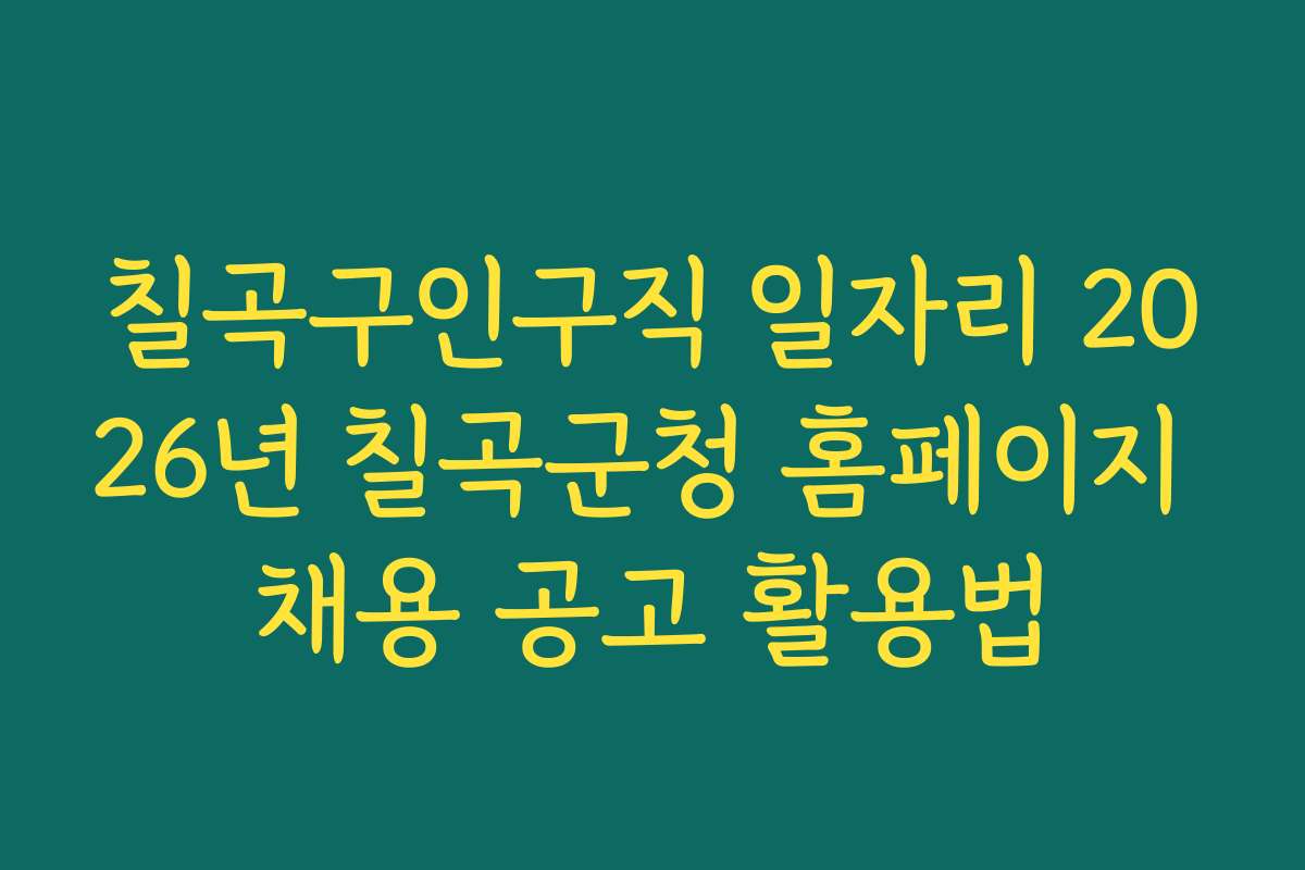 칠곡구인구직 일자리 2026년 칠곡군청 홈페이지 채용 공고 활용법