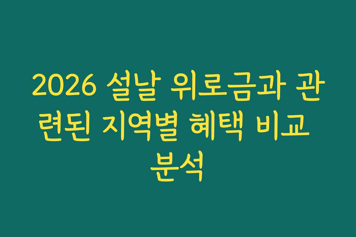 2026 설날 위로금과 관련된 지역별 혜택 비교 분석