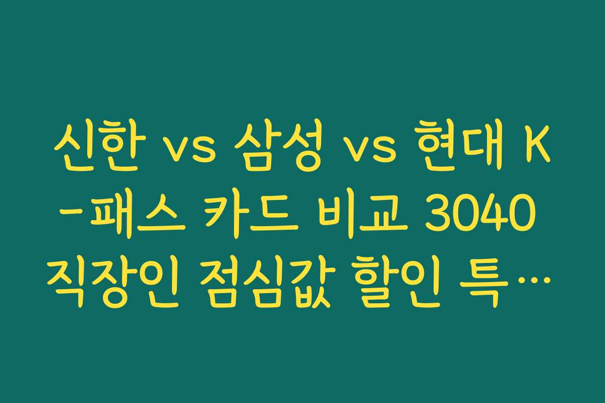 신한 vs 삼성 vs 현대 K-패스 카드 비교 3040 직장인 점심값 할인 특화 카드 팩트