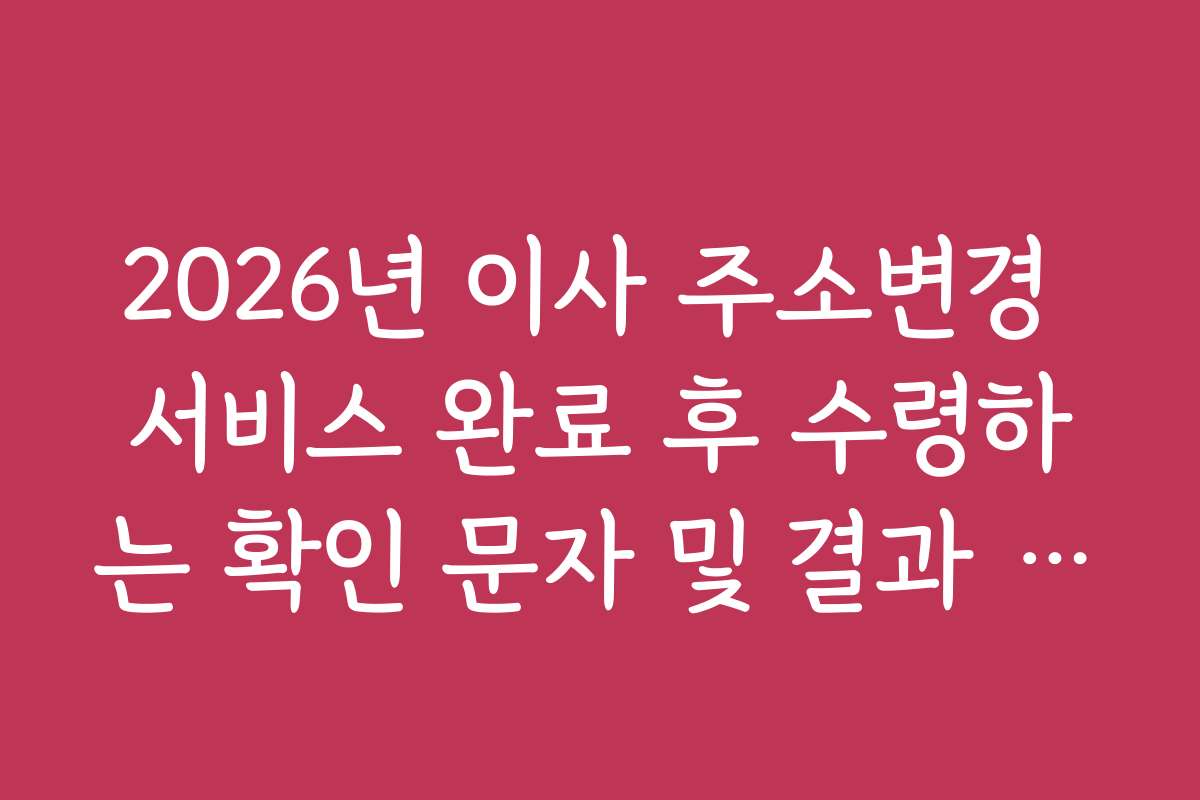 2026년 이사 주소변경 서비스 완료 후 수령하는 확인 문자 및 결과 조회