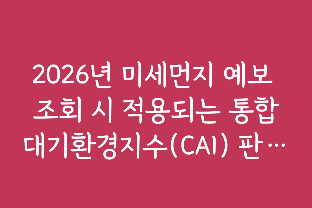 2026년 미세먼지 예보 조회 시 적용되는 통합대기환경지수(CAI) 판단 기준
