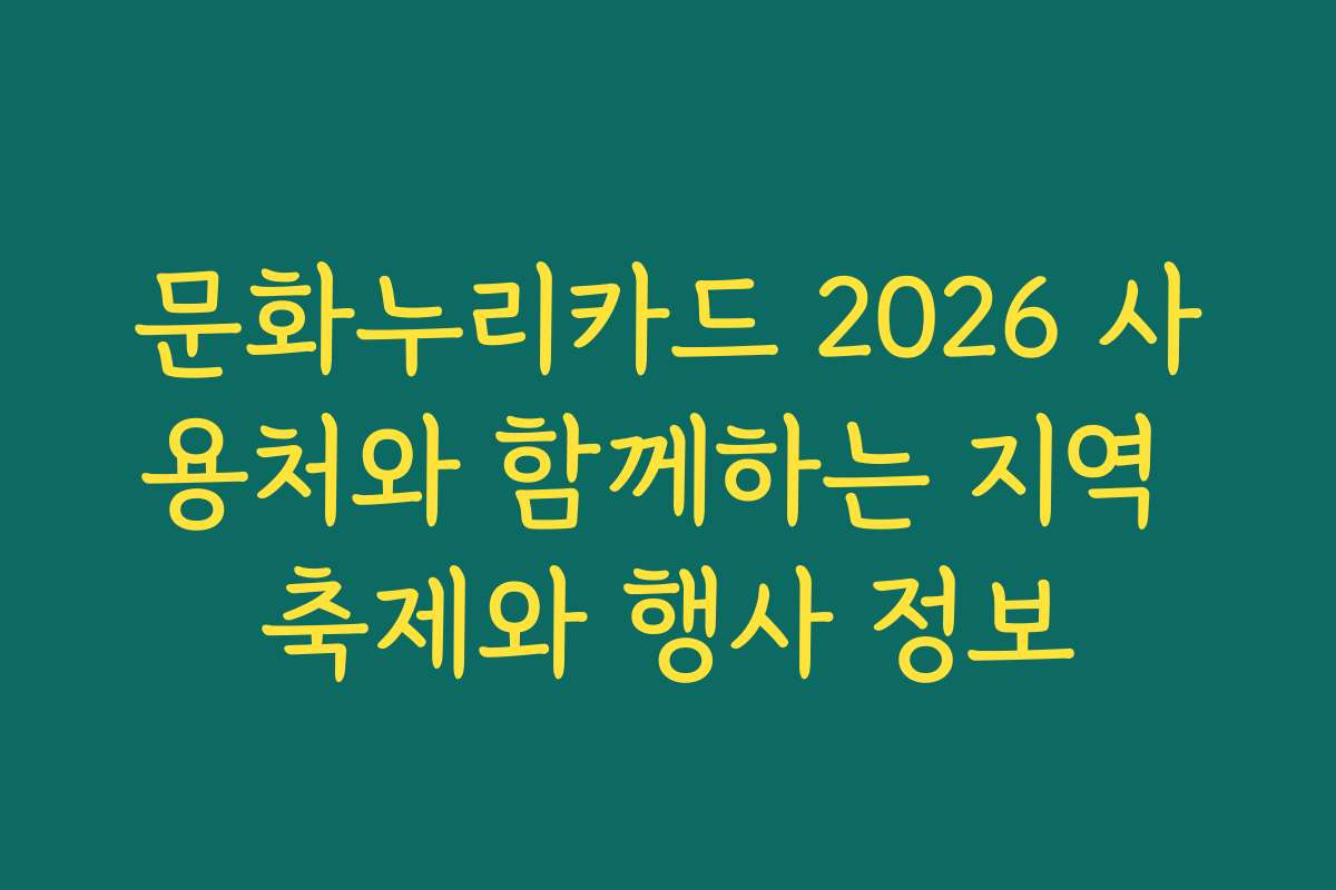 문화누리카드 2026 사용처와 함께하는 지역 축제와 행사 정보