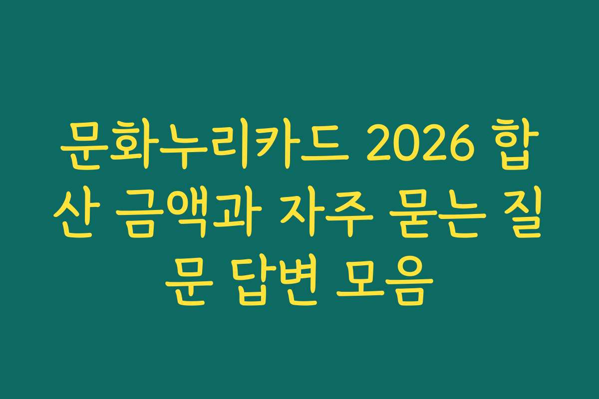 문화누리카드 2026 합산 금액과 자주 묻는 질문 답변 모음