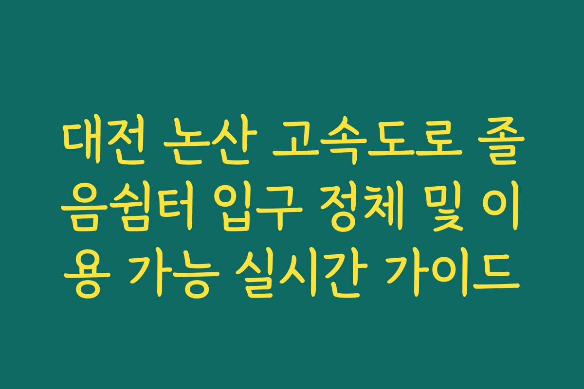 대전 논산 고속도로 졸음쉼터 입구 정체 및 이용 가능 실시간 가이드