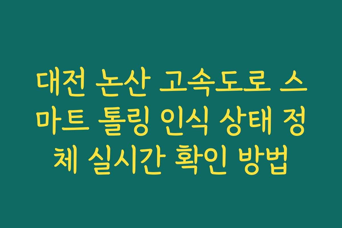 대전 논산 고속도로 스마트 톨링 인식 상태 정체 실시간 확인 방법