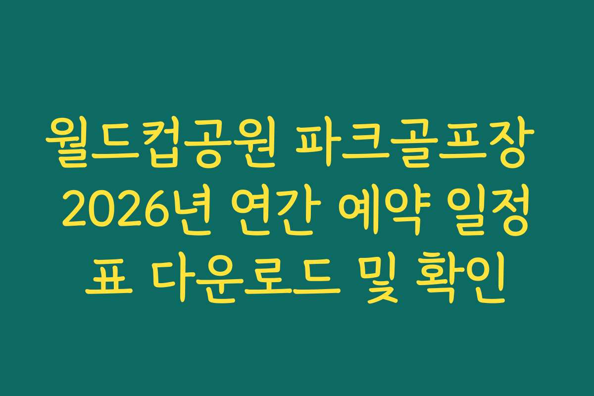 월드컵공원 파크골프장 2026년 연간 예약 일정표 다운로드 및 확인