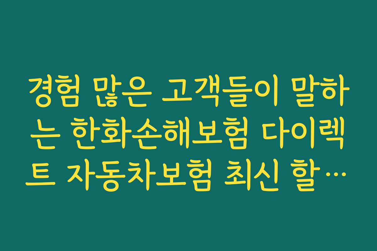 경험 많은 고객들이 말하는 한화손해보험 다이렉트 자동차보험 최신 할인 특약의 실효성