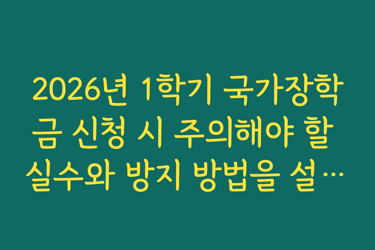 2026년 1학기 국가장학금 신청 시 주의해야 할 실수와 방지 방법을 설명한다