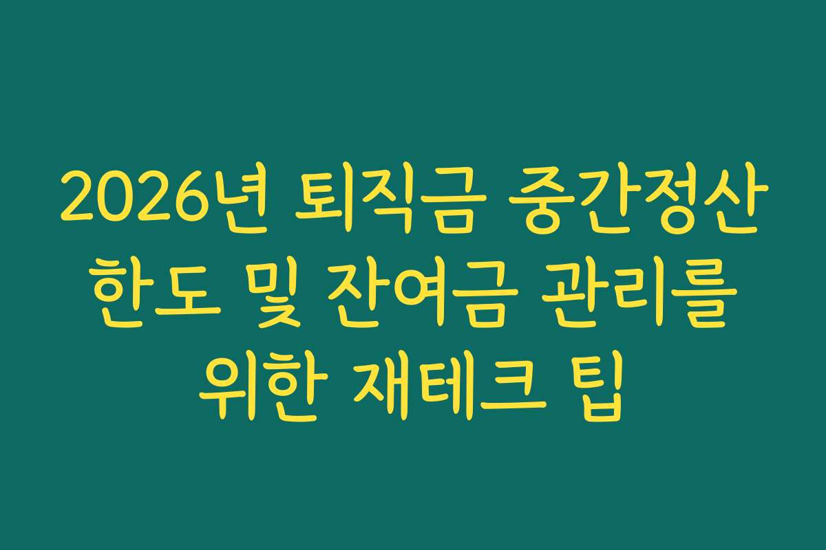 2026년 퇴직금 중간정산 한도 및 잔여금 관리를 위한 재테크 팁