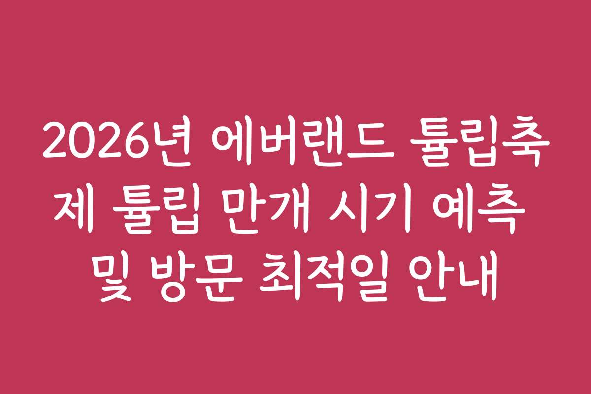 2026년 에버랜드 튤립축제 튤립 만개 시기 예측 및 방문 최적일 안내