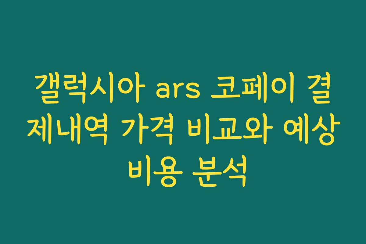 갤럭시아 ars 코페이 결제내역 가격 비교와 예상 비용 분석