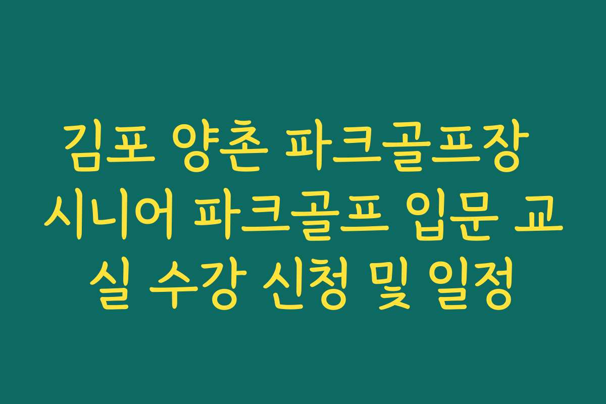 김포 양촌 파크골프장 시니어 파크골프 입문 교실 수강 신청 및 일정