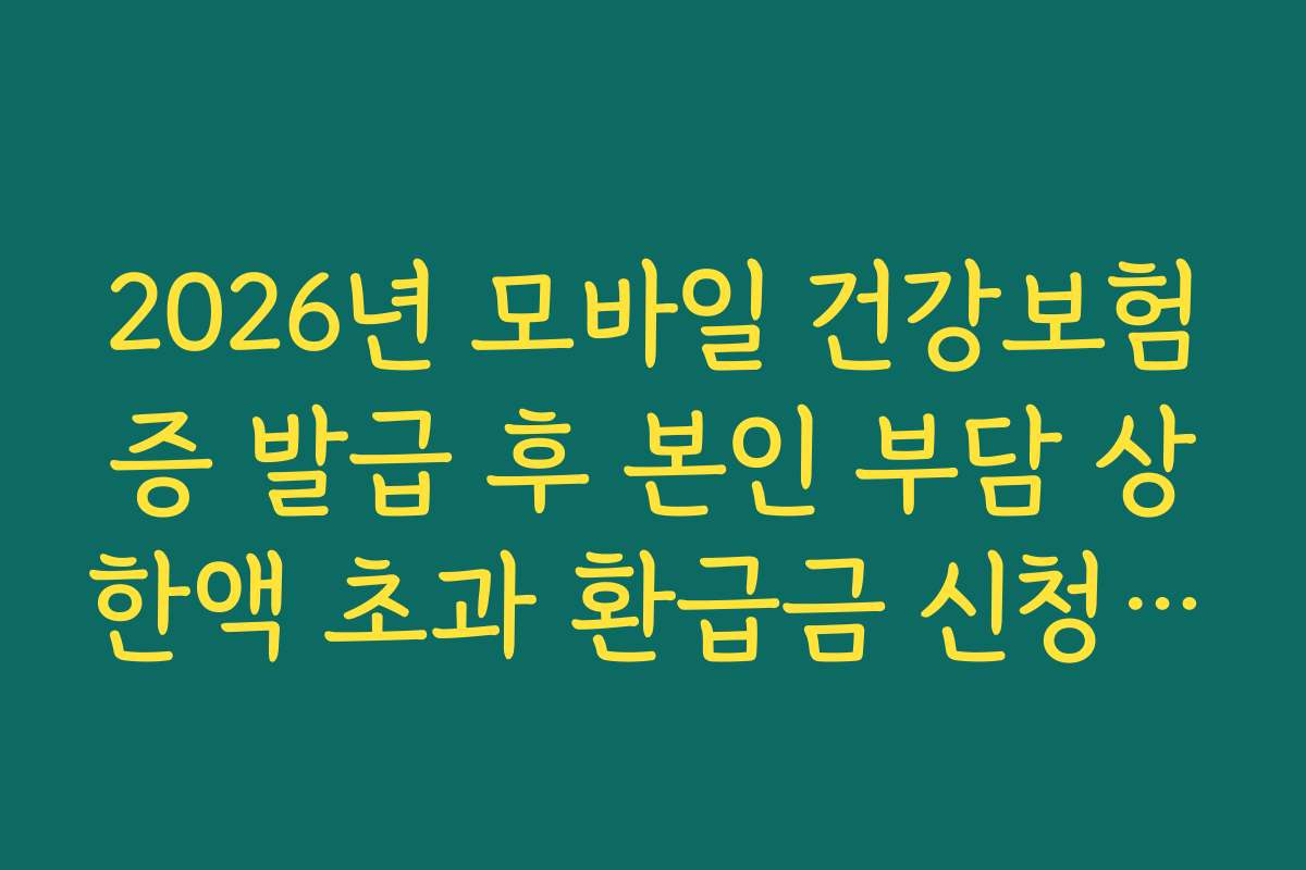 2026년 모바일 건강보험증 발급 후 본인 부담 상한액 초과 환급금 신청 가이드