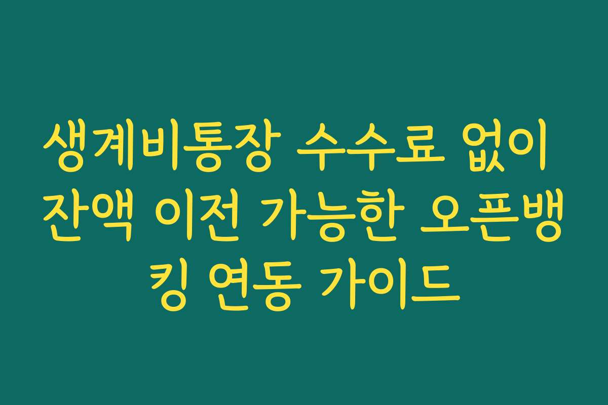 생계비통장 수수료 없이 잔액 이전 가능한 오픈뱅킹 연동 가이드