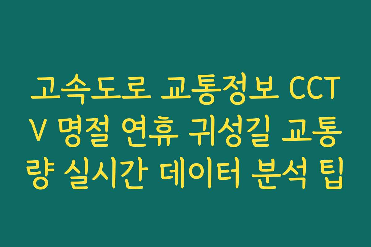 고속도로 교통정보 CCTV 명절 연휴 귀성길 교통량 실시간 데이터 분석 팁