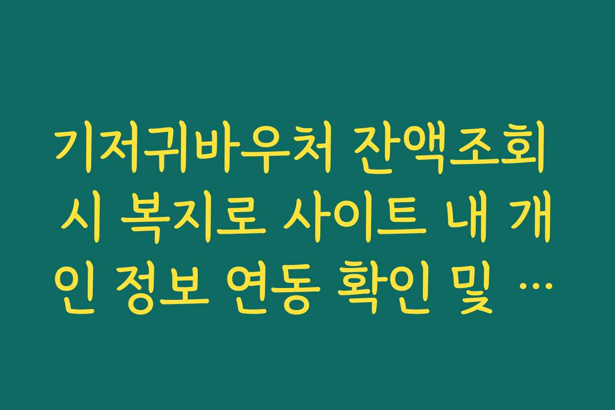 기저귀바우처 잔액조회 시 복지로 사이트 내 개인 정보 연동 확인 및 수정법