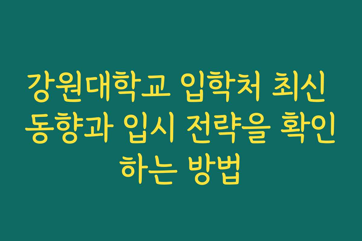 강원대학교 입학처 최신 동향과 입시 전략을 확인하는 방법