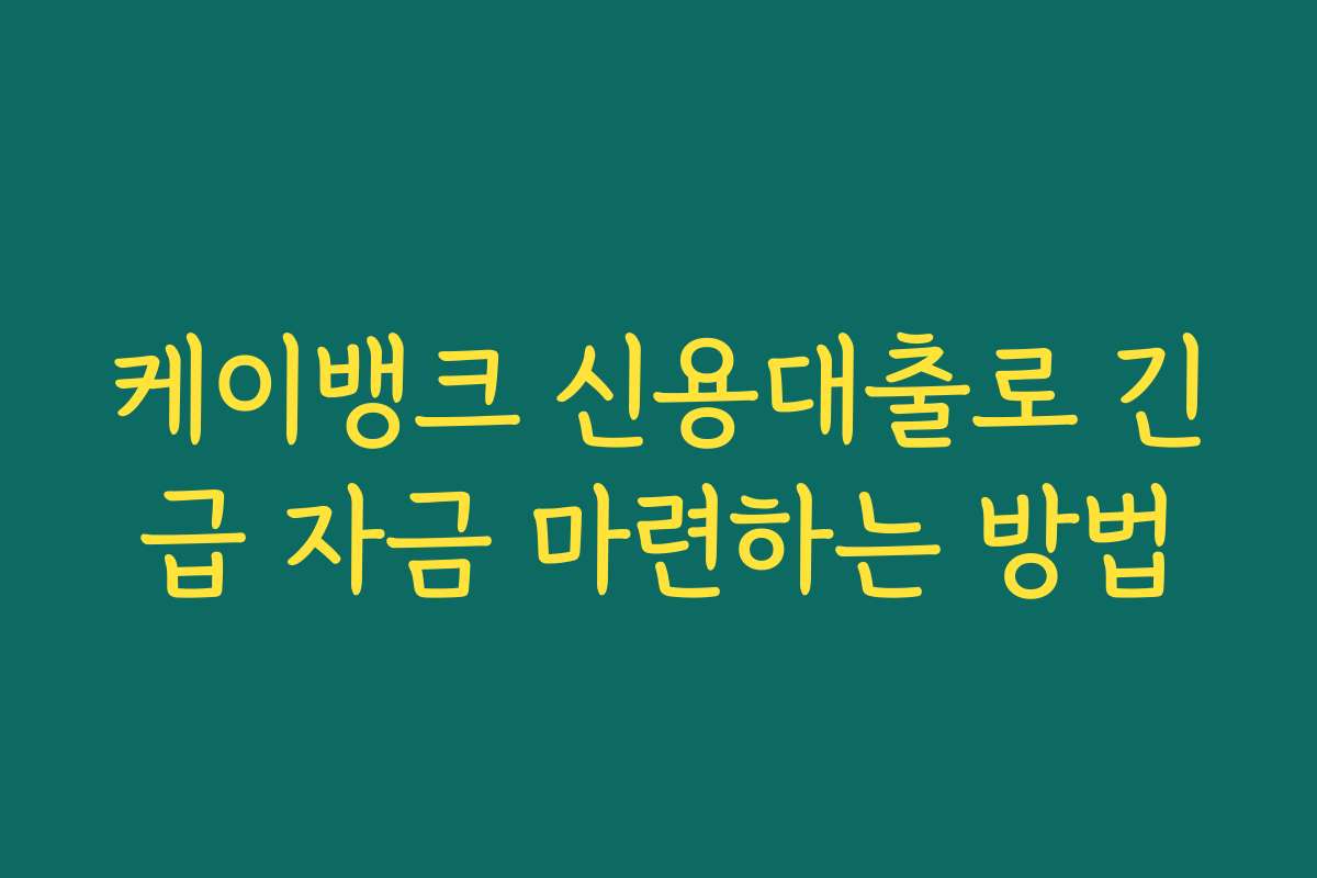 케이뱅크 신용대출로 긴급 자금 마련하는 방법