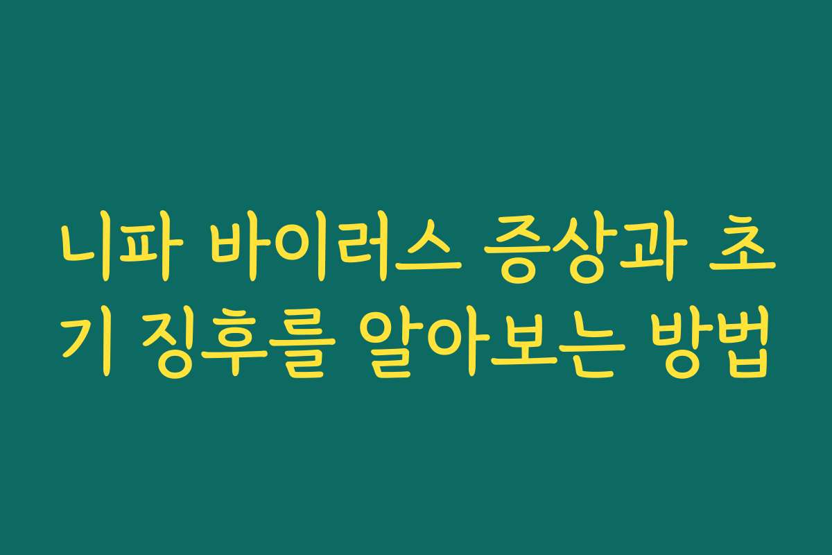 니파 바이러스 증상과 초기 징후를 알아보는 방법