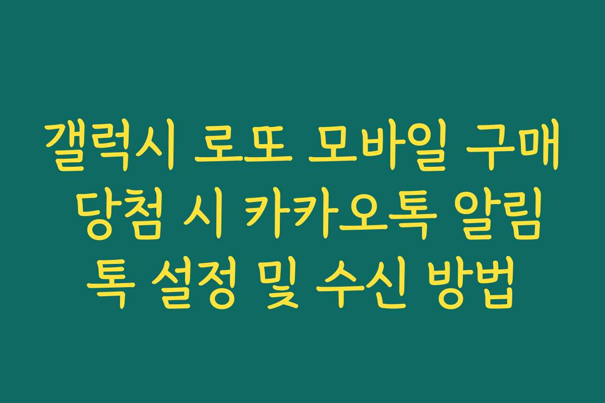 갤럭시 로또 모바일 구매 당첨 시 카카오톡 알림톡 설정 및 수신 방법