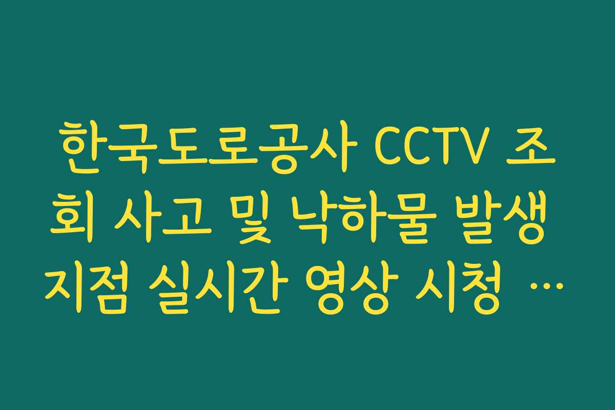 한국도로공사 CCTV 조회 사고 및 낙하물 발생 지점 실시간 영상 시청 방법