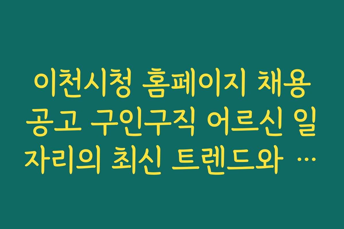 이천시청 홈페이지 채용공고 구인구직 어르신 일자리의 최신 트렌드와 2026년 전망 분석