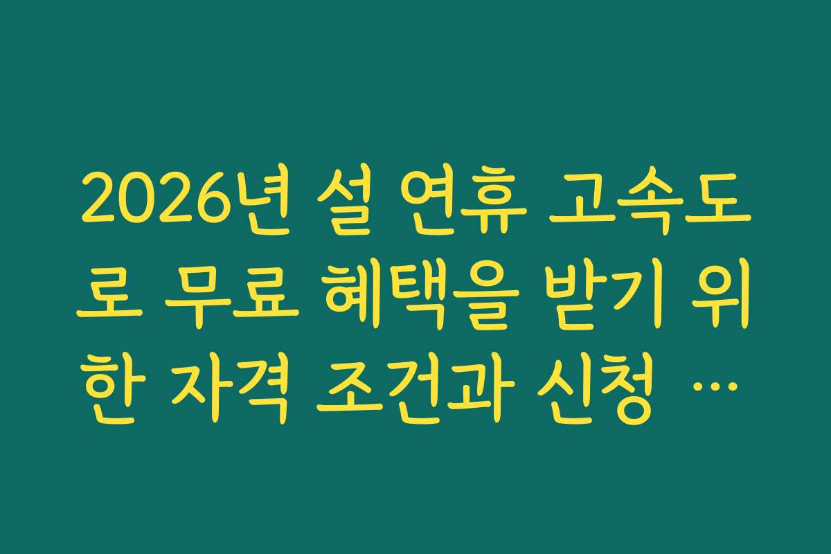 2026년 설 연휴 고속도로 무료 혜택을 받기 위한 자격 조건과 신청 절차 안내