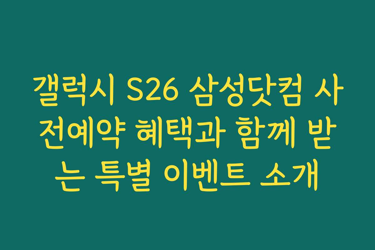 갤럭시 S26 삼성닷컴 사전예약 혜택과 함께 받는 특별 이벤트 소개