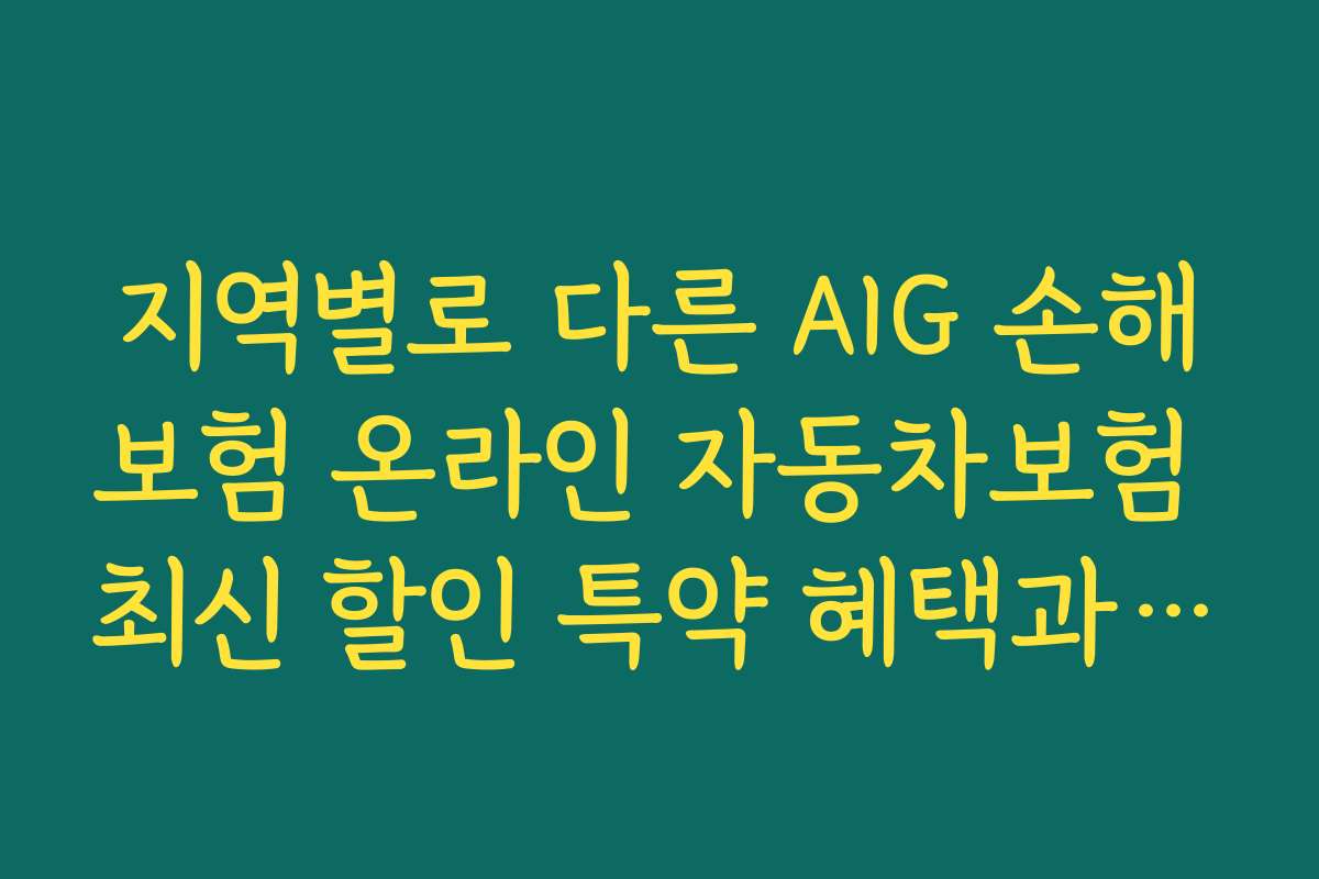 지역별로 다른 AIG 손해보험 온라인 자동차보험 최신 할인 특약 혜택과 적용 사례 소개