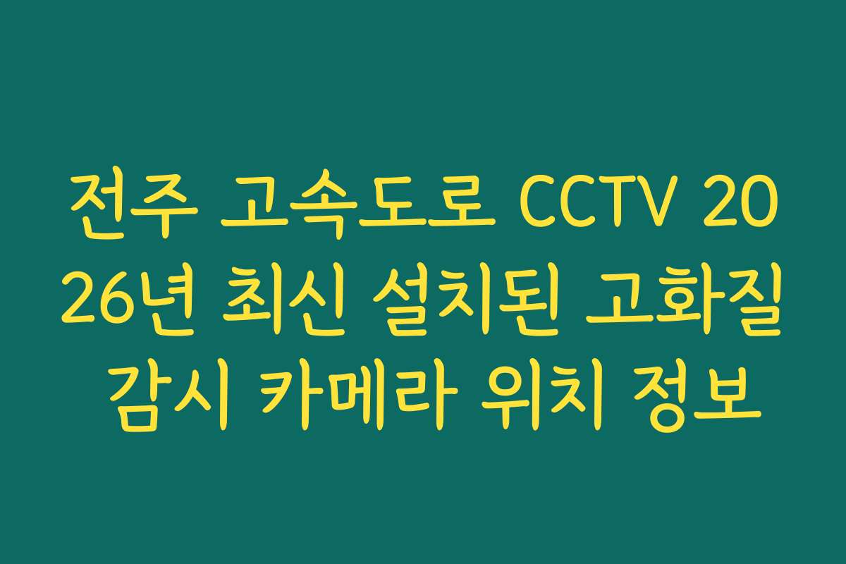 전주 고속도로 CCTV 2026년 최신 설치된 고화질 감시 카메라 위치 정보