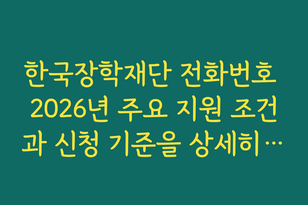 한국장학재단 전화번호 2026년 주요 지원 조건과 신청 기준을 상세히 설명합니다