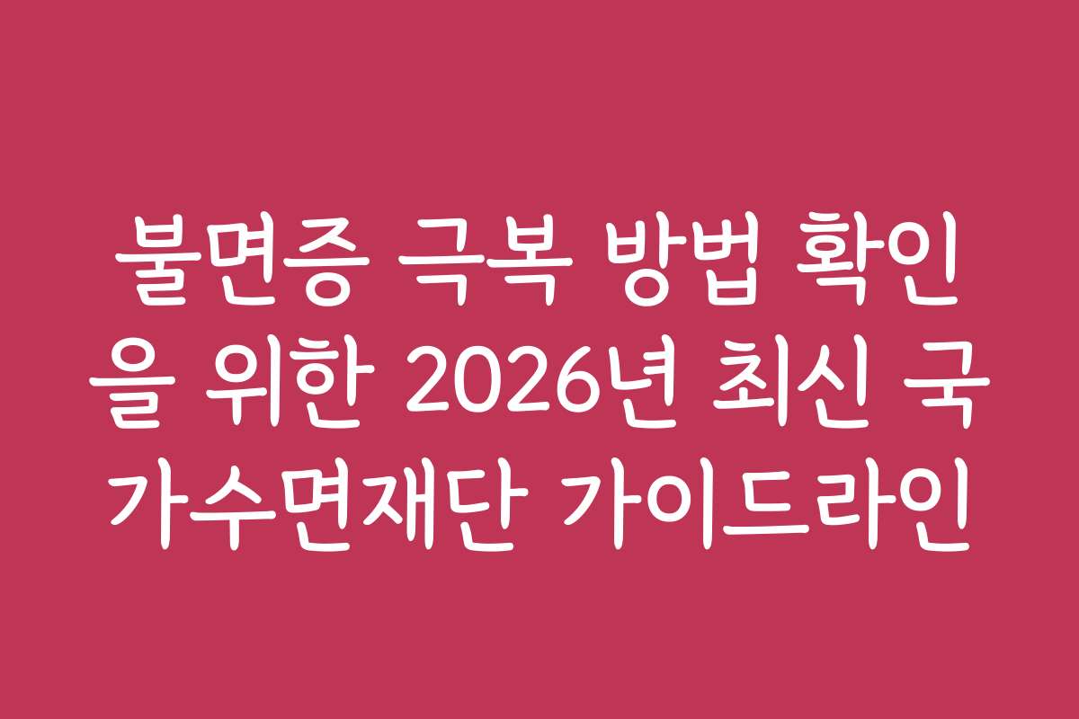 불면증 극복 방법 확인을 위한 2026년 최신 국가수면재단 가이드라인