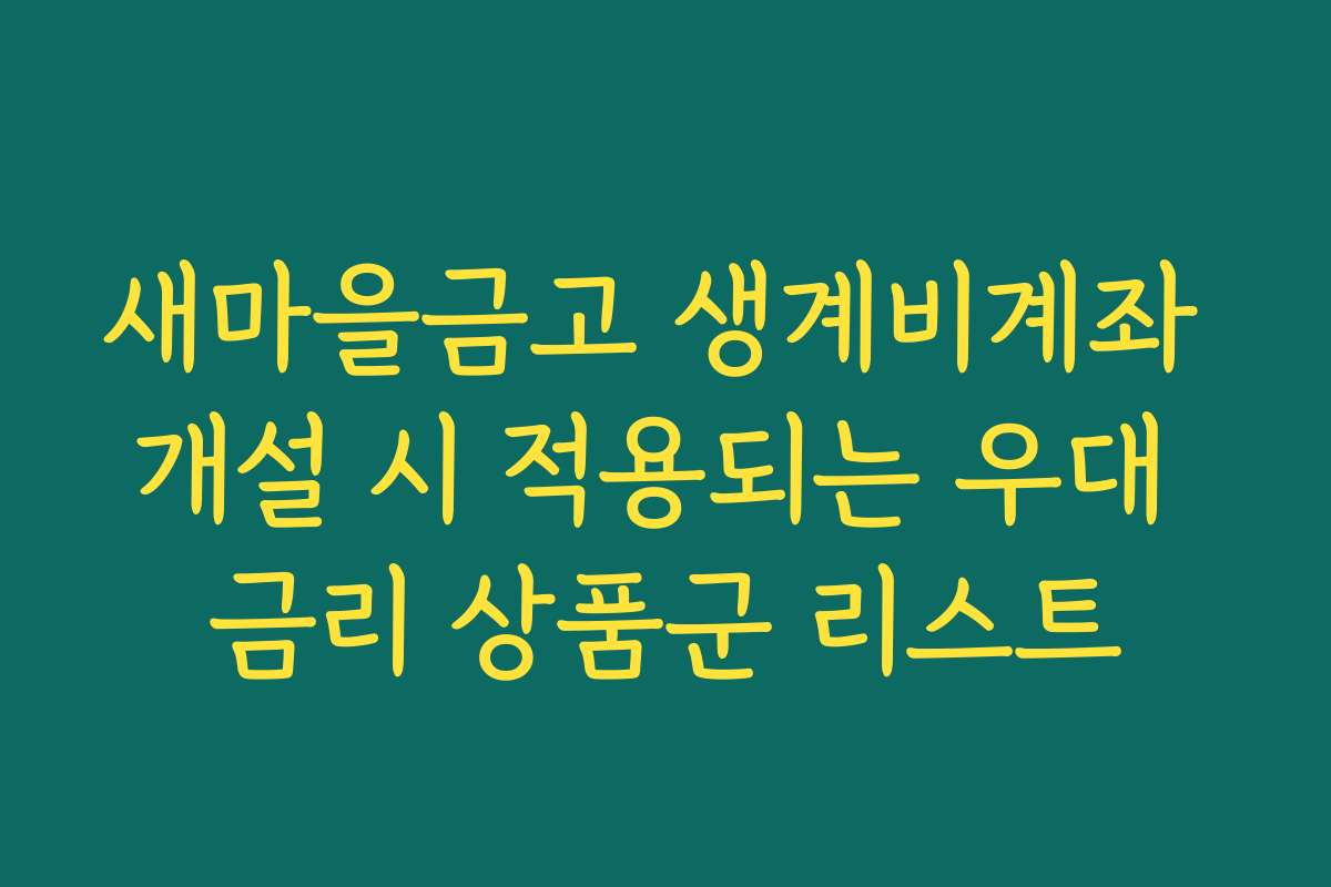 새마을금고 생계비계좌 개설 시 적용되는 우대 금리 상품군 리스트