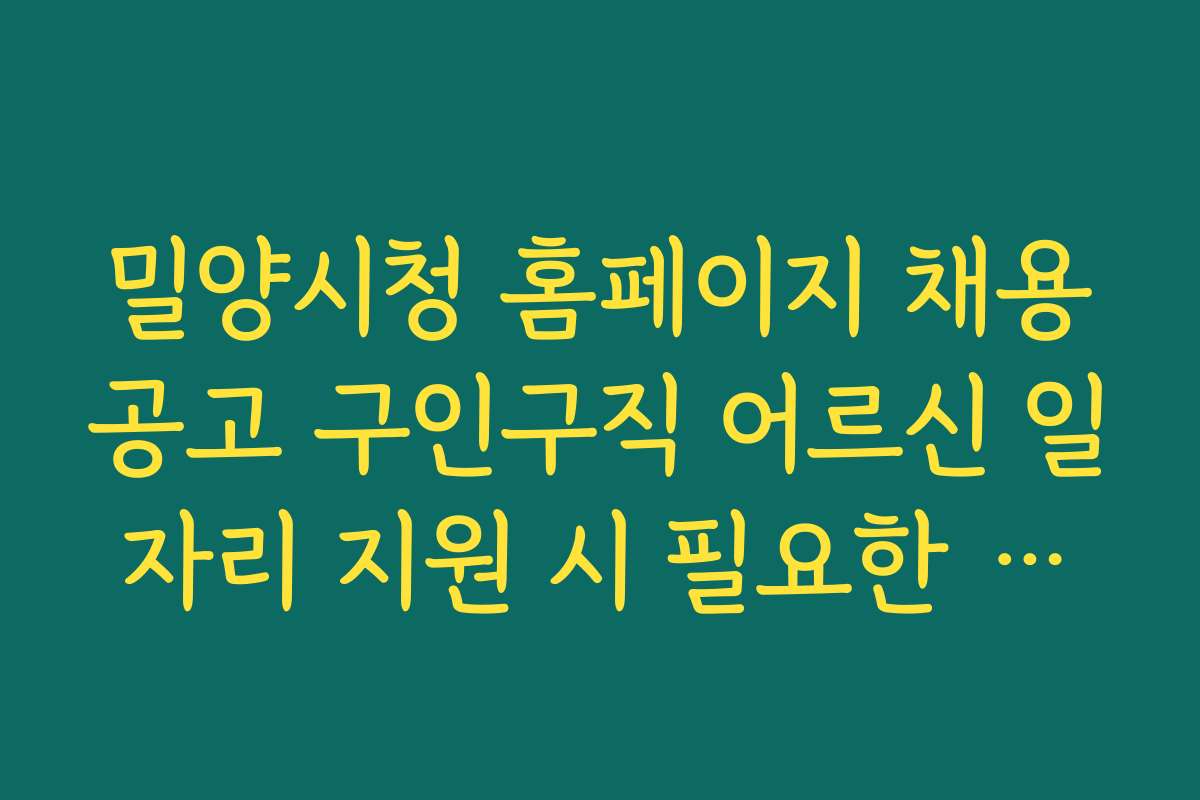밀양시청 홈페이지 채용공고 구인구직 어르신 일자리 지원 시 필요한 자격증과 조건 안내