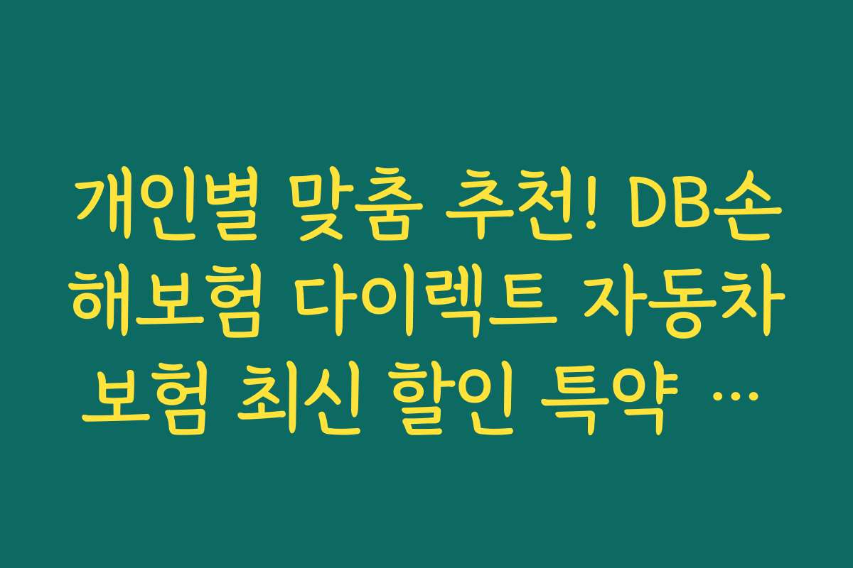 개인별 맞춤 추천! DB손해보험 다이렉트 자동차보험 최신 할인 특약 추천 상품 모음