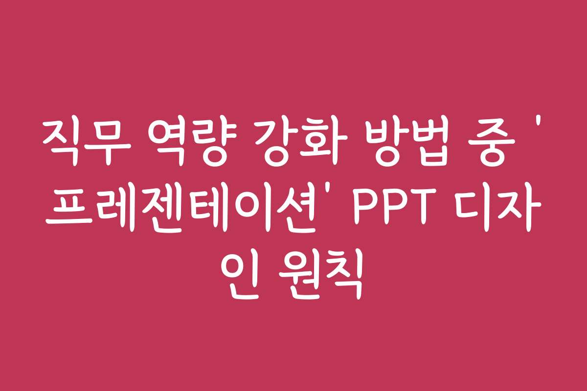 직무 역량 강화 방법 중 ‘프레젠테이션’ PPT 디자인 원칙