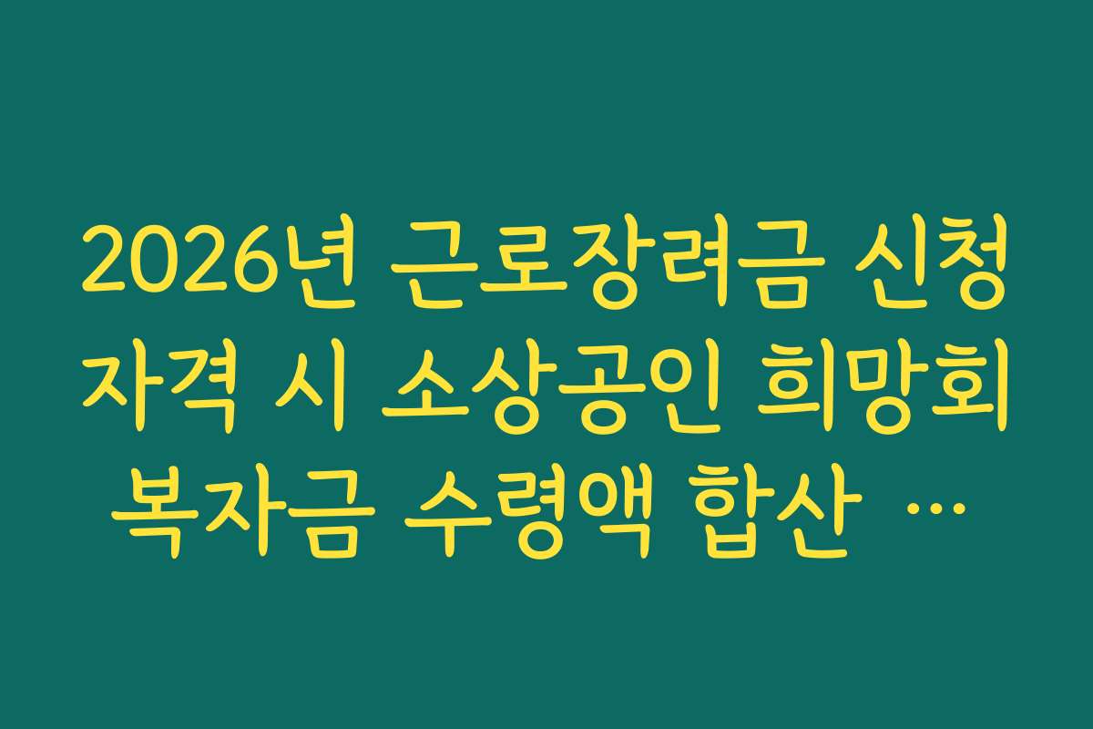 2026년 근로장려금 신청자격 시 소상공인 희망회복자금 수령액 합산 제외 조항
