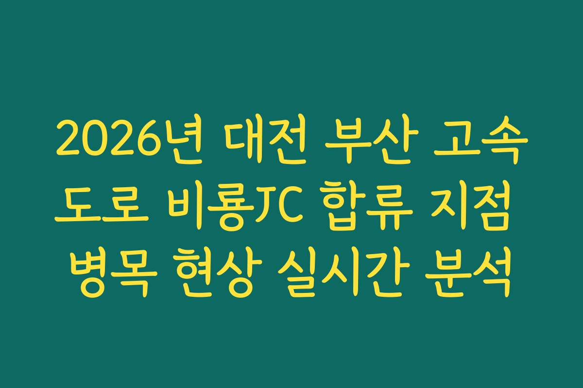 2026년 대전 부산 고속도로 비룡JC 합류 지점 병목 현상 실시간 분석