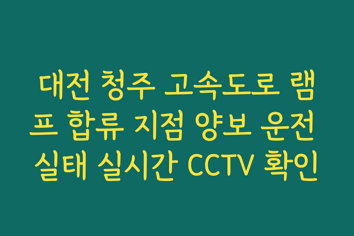 대전 청주 고속도로 램프 합류 지점 양보 운전 실태 실시간 CCTV 확인