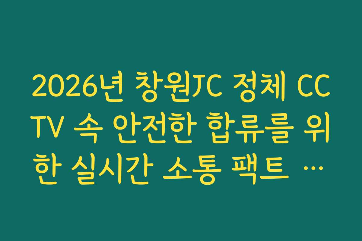 2026년 창원JC 정체 CCTV 속 안전한 합류를 위한 실시간 소통 팩트 체크