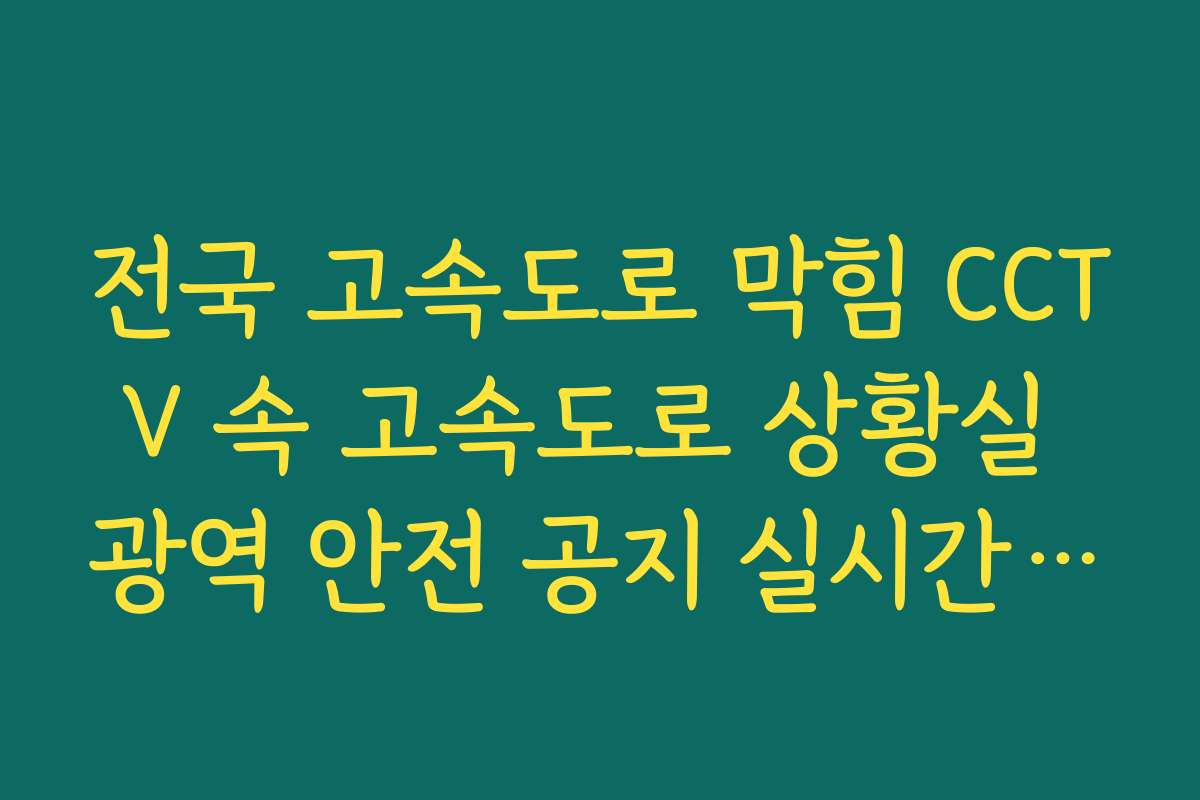 전국 고속도로 막힘 CCTV 속 고속도로 상황실 광역 안전 공지 실시간 대조