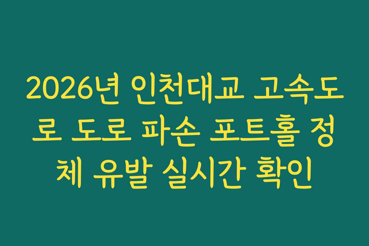 2026년 인천대교 고속도로 도로 파손 포트홀 정체 유발 실시간 확인