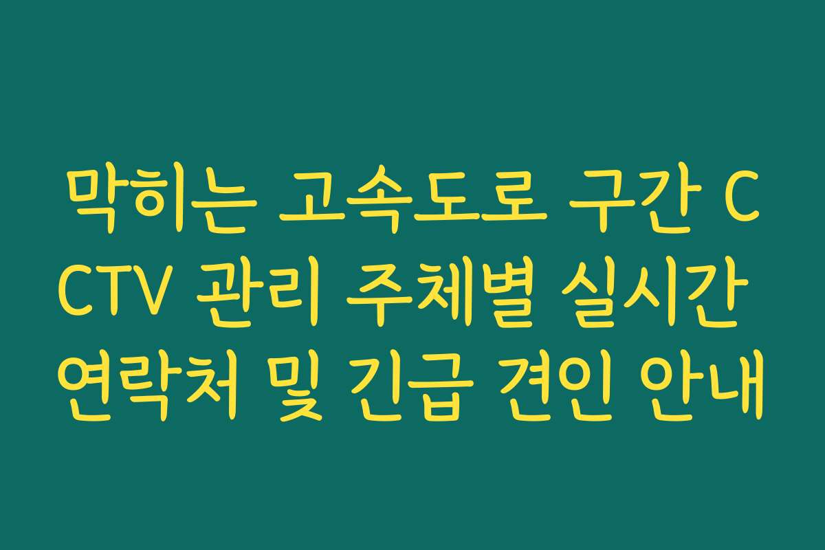막히는 고속도로 구간 CCTV 관리 주체별 실시간 연락처 및 긴급 견인 안내