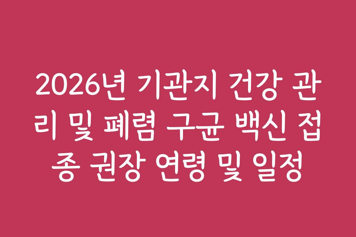 2026년 기관지 건강 관리 및 폐렴 구균 백신 접종 권장 연령 및 일정
