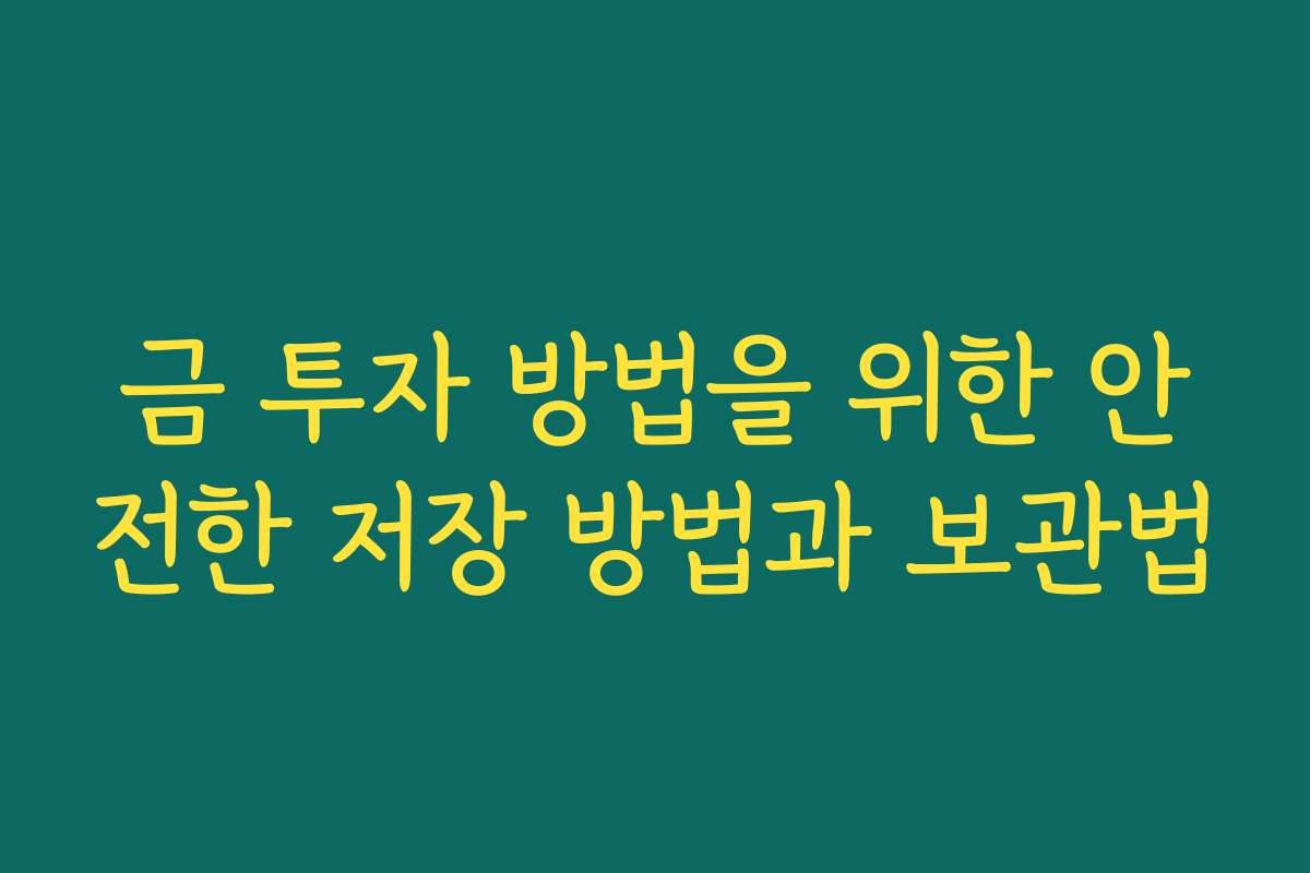 금 투자 방법을 위한 안전한 저장 방법과 보관법