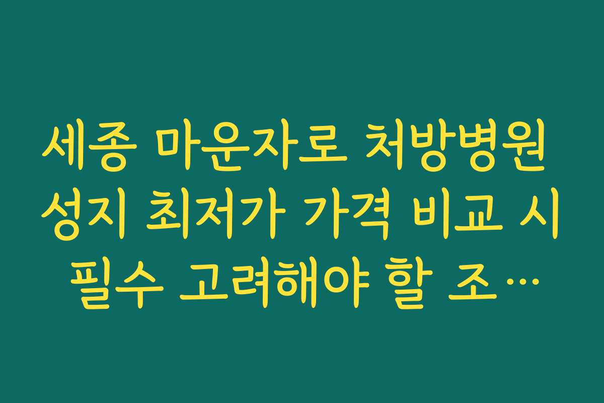 세종 마운자로 처방병원 성지 최저가 가격 비교 시 필수 고려해야 할 조건과 기준