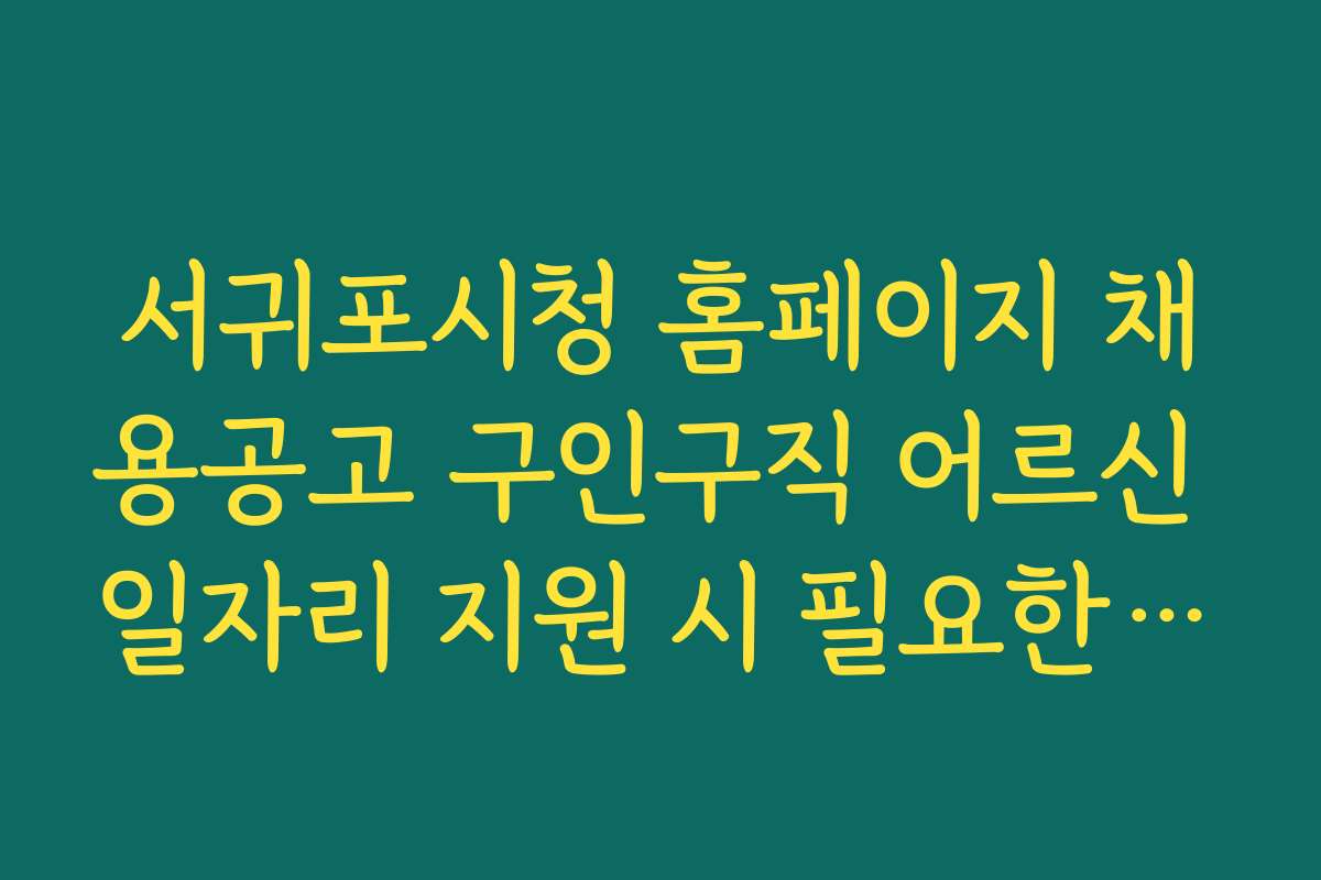 서귀포시청 홈페이지 채용공고 구인구직 어르신 일자리 지원 시 필요한 자격과 조건 상세 안내