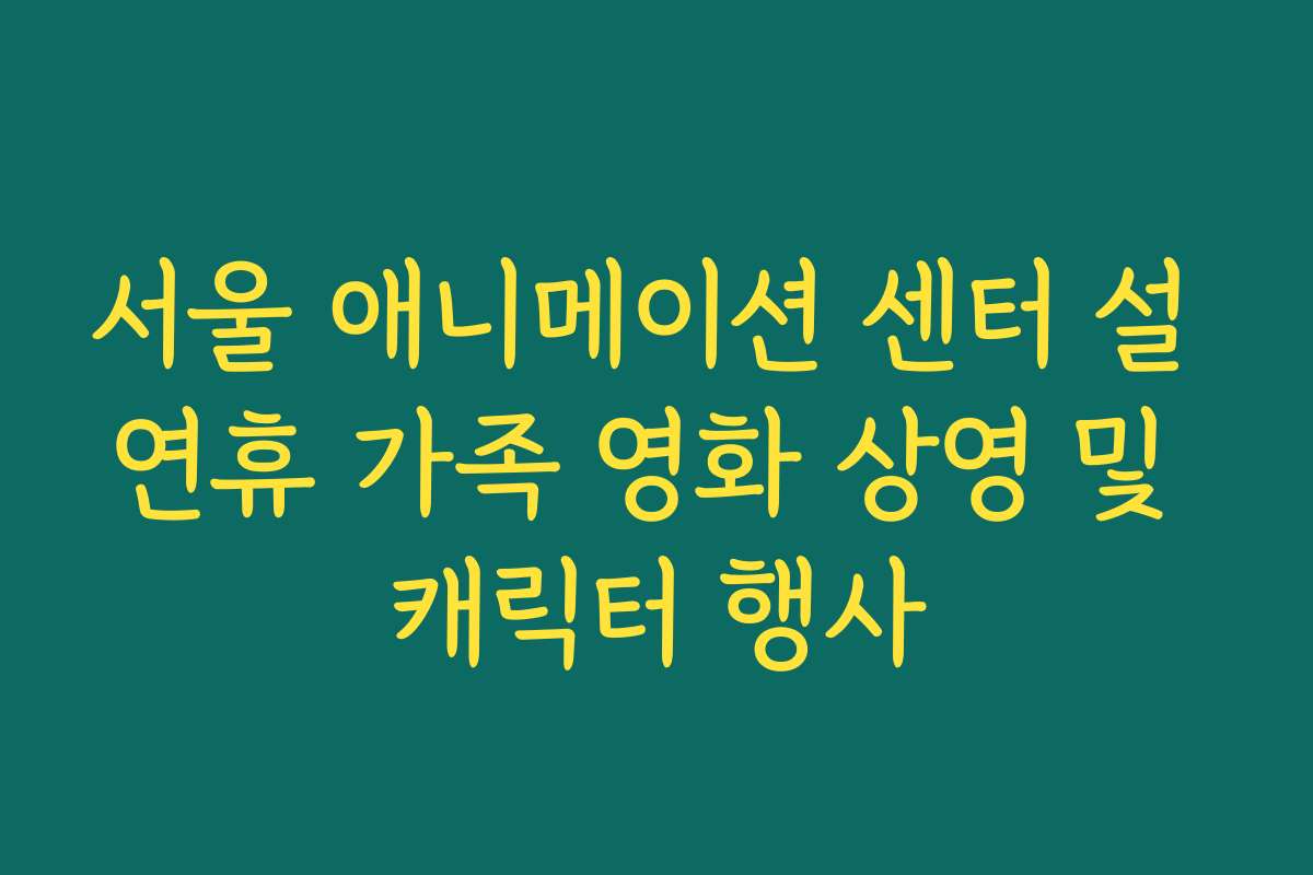 서울 애니메이션 센터 설 연휴 가족 영화 상영 및 캐릭터 행사