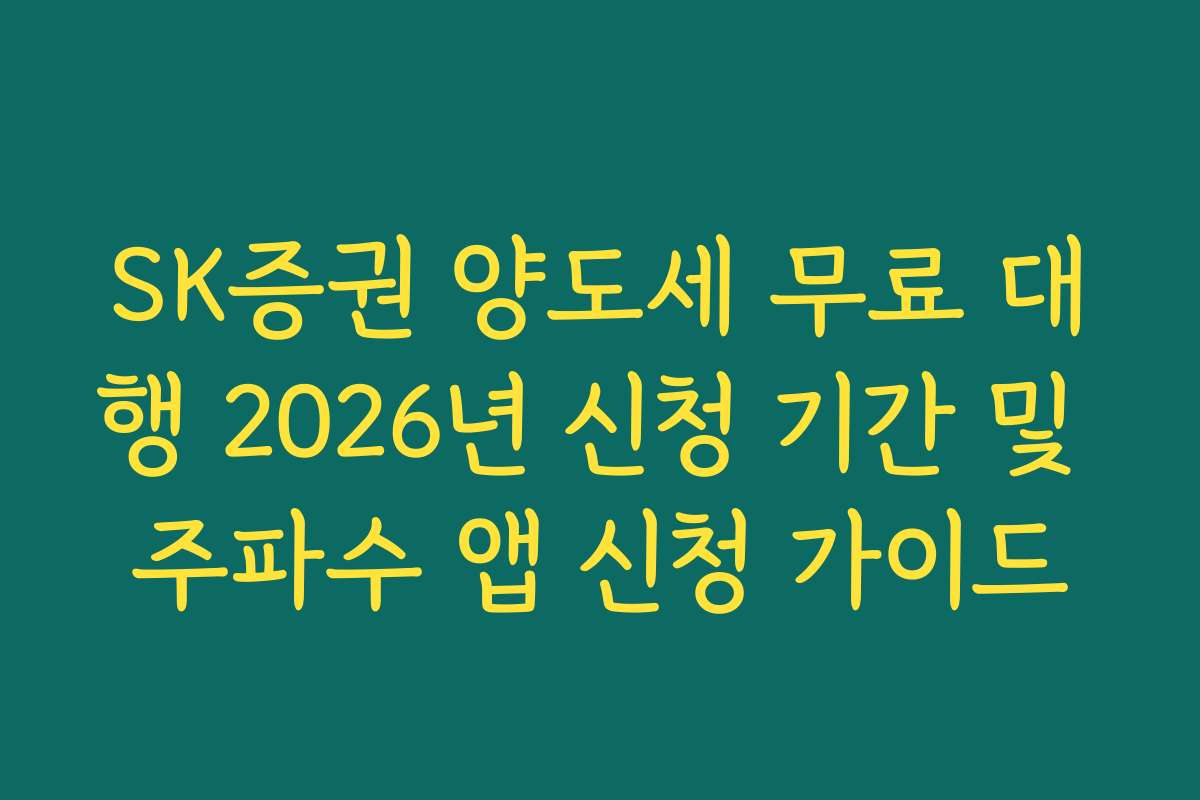 SK증권 양도세 무료 대행 2026년 신청 기간 및 주파수 앱 신청 가이드
