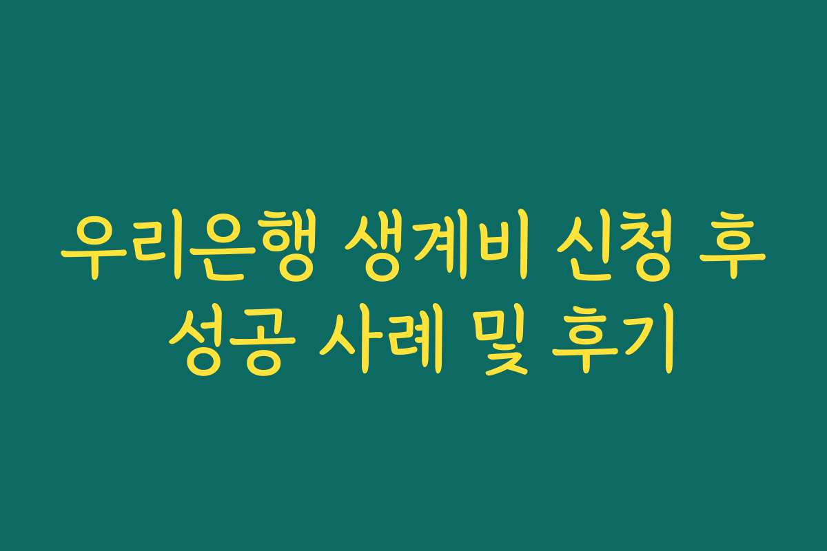 우리은행 생계비 신청 후 성공 사례 및 후기
